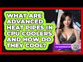 What Are Advanced Heat Pipes In CPU Coolers And How Do They Cool? - The Hardware Hub