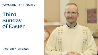 Third Sunday of Easter - Two-Minute Homily: Dcn Peter Pellicaan