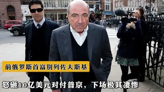前俄罗斯首富别列佐夫斯基，怒砸10亿美元对付普京，下场极其凄惨