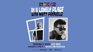 WE ARE HEAR “ON THE AIR” - IN A LONELY PLACE WITH MATT PINFIELD AND DES ROCS