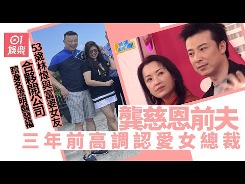 53歲林煒與龔慈恩離婚三年　同富婆女友愛得甜蜜生活滋潤