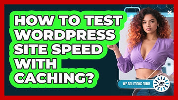 How To Test WordPress Site Speed With Caching?