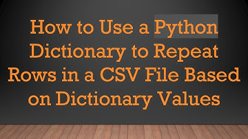 How to Use a Python Dictionary to Repeat Rows in a CSV File Based on Dictionary Values