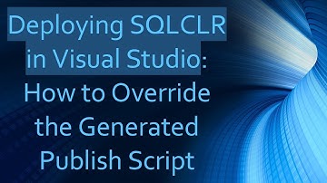 Deploying SQLCLR in Visual Studio: How to Override the Generated Publish Script