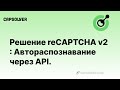 Решитель reCAPTCHA v2: Автоматическое распознавание и решение онлайн reCAPTCHA V2 API