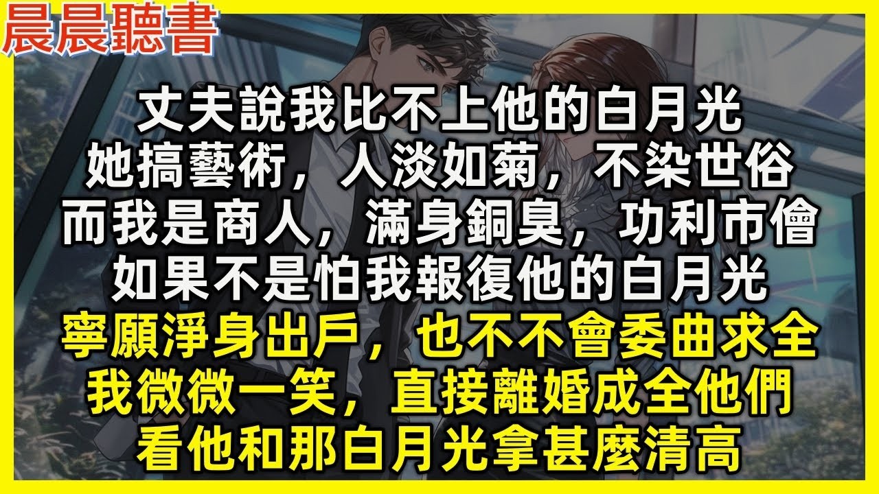 【完結爽文】丈夫說我比不上他的白月光，她搞藝術不染世俗；而我滿身銅臭，寧願淨身出戶，也不會委曲求全，我直接離婚成全他們，看他和那白月光拿甚麼清高