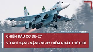 Vì sao Su-27 nằm trong số những chiến đấu cơ nguy hiểm nhất thế giới? | VTC News