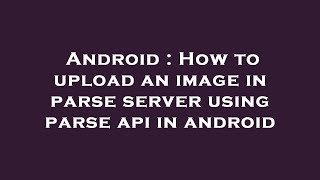Android : How to upload an image in parse server using parse api in android