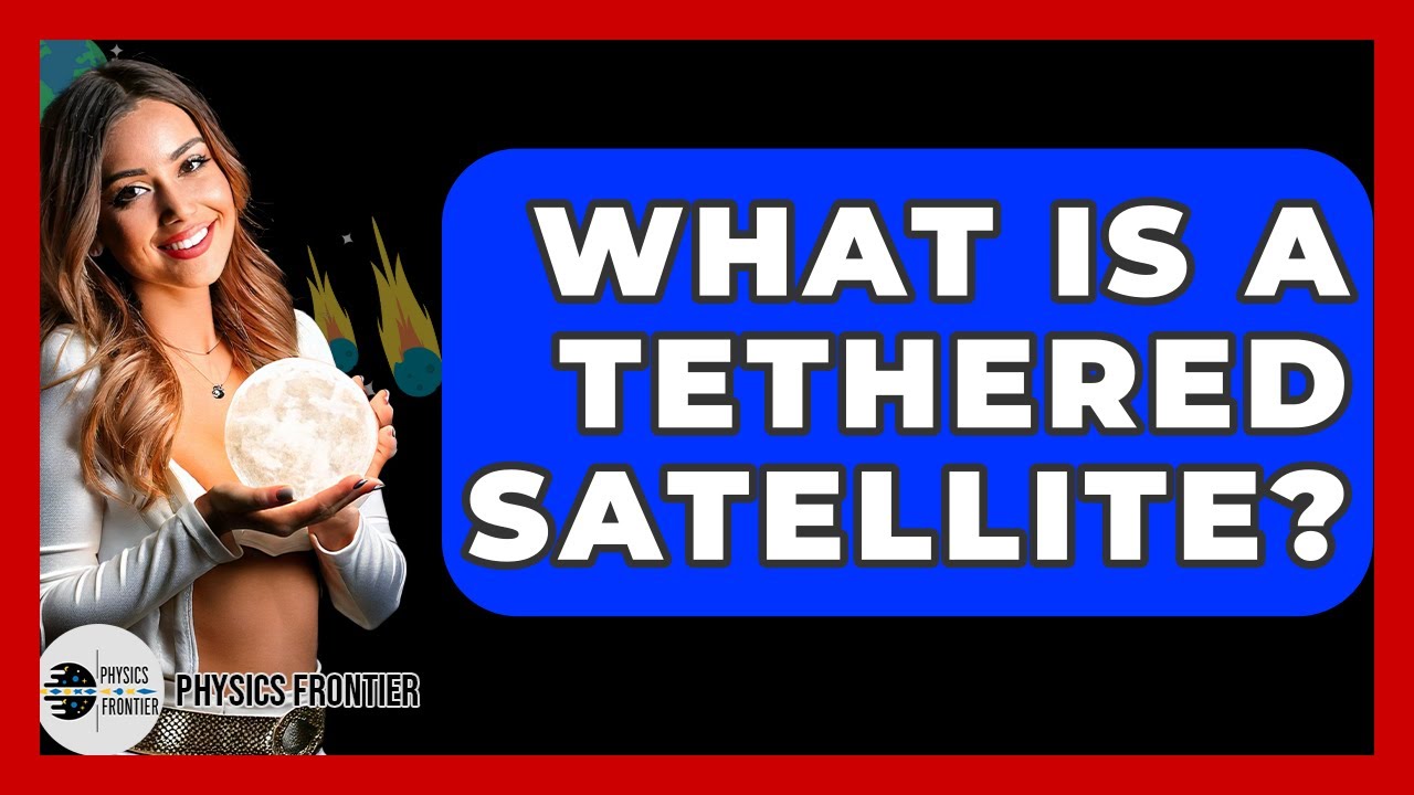 What Is A Tethered Satellite? - Physics Frontier