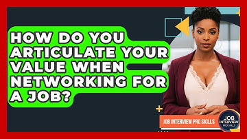 How Do You Articulate Your Value When Networking For A Job? - Job Interview Pro Skills