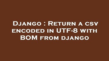 Django : Return a csv encoded in UTF-8 with BOM from django