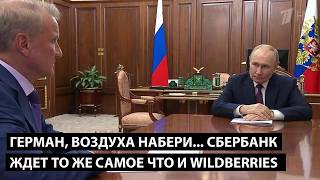 Герман, воздуха набери... СБЕРБАНК ЖДЕТ ТО ЖЕ САМОЕ ЧТО И WILDBERRIES