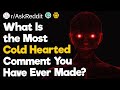 What Is the Most Cold Hearted Comment You Have Ever Made?