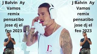 J Balvin Ay Vamos remix pensatibo jose dj el feo 2023