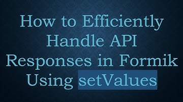 How to Efficiently Handle API Responses in Formik Using setValues