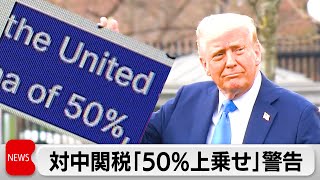 トランプ氏　対中関税「50％上乗せ」と警告　トータルで最大104％に