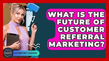 What Is The Future Of Customer Referral Marketing? - Customer First Leadership