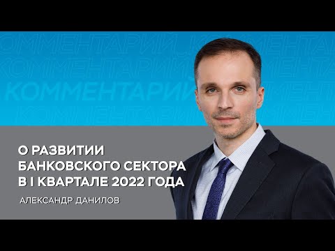 О развитии банковского сектора в I квартале 2022 года
