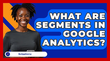 What Are Segments In Google Analytics? - Be App Savvy