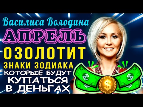 Василиса Володина: Апрель ОЗОЛОТИТ знаки Зодиака, которые будут купаться в деньгах уже в апреле