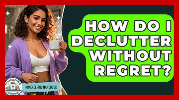 How Do I Declutter Without Regret? - Homekeeping Handbook