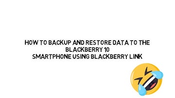 how to backups and  restore data to the blackberry 10 smatphone using blackberry link