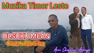 MUZIKA TIMOR LESTE || ULSUKU MEAN || BY : TONY PEREIRA || COVER : ADO SILVA