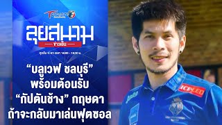 ”บลูเวฟ ชลบุรี“ พร้อมต้อนรับ ”กัปตันช้าง“ กลับมาเล่นฟุตซอล | ลุยสนามข่าวเย็น | 19พ.ค.67 | T Sports 7