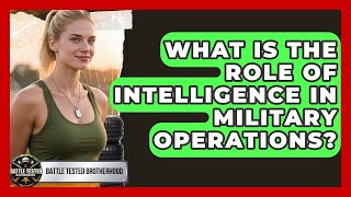 What Is The Role Of Intelligence In Military Operations? - Battle Tested Brotherhood
