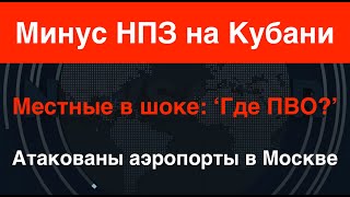 Взорван НПЗ на Кубани. Атакованы аэропорты в Москве. Местные в шоке: ‘Где ПВО?’