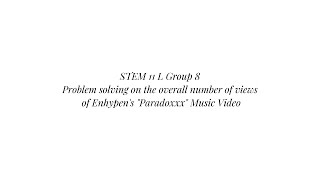 STEM 11L Group 8 Problem solving on the overall number of views of Enhypen's "Paradoxxx" MV