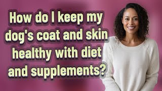 How do I keep my dog's coat and skin healthy with diet and supplements?