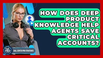 How Does Deep Product Knowledge Help Agents Save Critical Accounts? - Call Center Pro Strategies