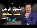 هذا شعور الرجل عندما تتجاهله المرأة