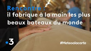 Il fabrique à la main les plus beaux bateaux du monde - Météo à la carte