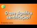 O que significa santificação? Pr Arival Dias Casimiro