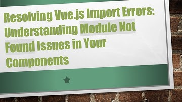 Resolving Vue.js Import Errors: Understanding Module Not Found Issues in Your Components
