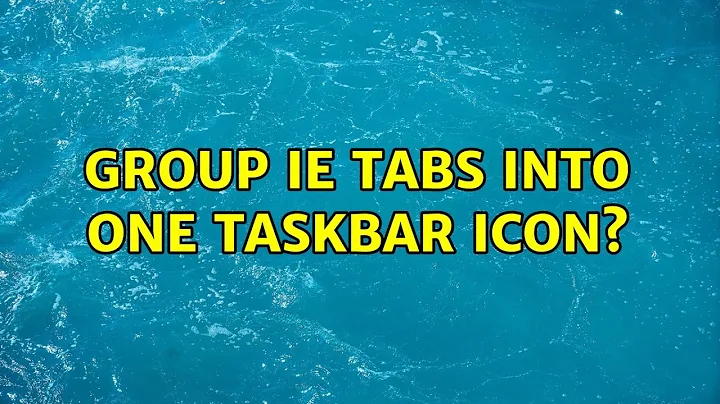 Group IE tabs into one taskbar icon? (5 Solutions!!)