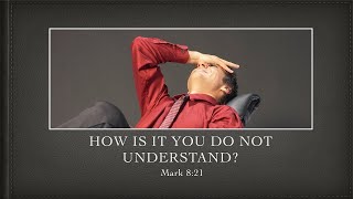 How is it you do not understand? Mark 8:21 - 12 July 20