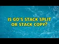 Is Go's stack split or stack copy?