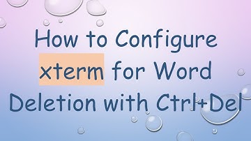 How to Configure xterm for Word Deletion with Ctrl+ Del