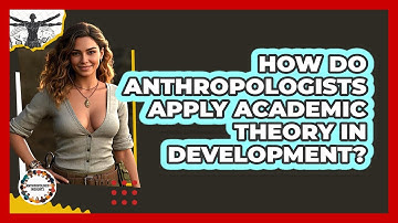 How Do Anthropologists Apply Academic Theory In Development? - Anthropology Insights