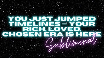 YOU JUST JUMPED TIMELINES — YOUR RICH, LOVED, CHOSEN ERA IS HERE (SUBLIMINAL)