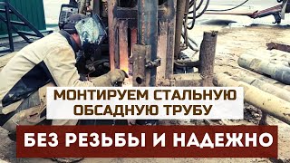 Секрет монтажа стальной обсадной трубы в скважину без резьбы.