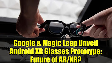 Google & Magic Leap Unveil Android XR Glasses Prototype: Future of AR/XR?