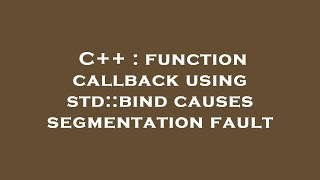 C++ : function callback using std::bind causes segmentation fault