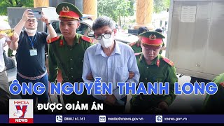 Giảm án đối với cựu Bộ trưởng Nguyễn Thanh Long sau khi nộp thêm 1 tỷ đồng - VNews