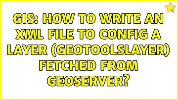 GIS: How to write an XML file to config a layer (GeoToolsLayer) fetched from GeoServer?