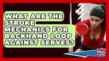 What Are The Stroke Mechanics For Backhand Loop Against Serves? - Ping Pong Prodigy