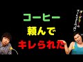 コーヒー頼んでキレられた